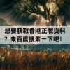 想要获取香港正版资料？来百度搜索一下吧！