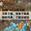 新澳门2024年正版马表下载，快来下载最新的马表，了解详细信息！