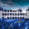 六盒宝典app下载：最新彩票信息及预测工具，助您提高中奖率