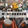 2022年澳门旅游攻略：旅行准备事项全解读