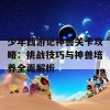 少年西游记神兽关卡攻略：挑战技巧与神兽培养全面解析