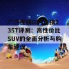 广汽传祺GS4传祺235T评测：高性价比SUV的全面分析与购车建议