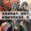 2021澳门正版资料免费更新金牛，带你了解最新资料和资讯，轻松获取！