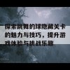 探索跳舞的球隐藏关卡的魅力与技巧，提升游戏体验与挑战乐趣