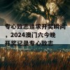 专心致志追求开奖瞬间，2024澳门六今晚开奖记录专心致志