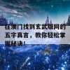 在澳门找到玄武版网的五字真言，教你轻松掌握秘诀！