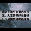 南方下周可能要大雨滂沱，大家要做好准备哦！下周南方将有强降雨