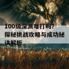 100级深渊难打吗？探秘挑战攻略与成功秘诀解析