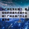 从广州出发去澳门，最轻松的交通方式是什么呢？广州去澳门怎么去最方便