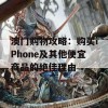 澳门购物攻略：购买iPhone及其他便宜商品的绝佳理由