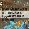 体验冰冷挑战与心灵探索，《icey真之名》ygo真实之名关卡解析与攻略