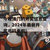 今晚澳门的开奖信息查询，2024年最新开奖号码来啦！