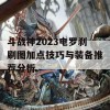 斗战神2023电罗刹刷图加点技巧与装备推荐分析