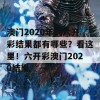 澳门2020年的六开彩结果都有哪些？看这里！六开彩澳门2020结果