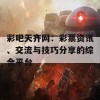 彩吧天齐网：彩票资讯、交流与技巧分享的综合平台