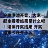 今晚港澳开奖，大家一起来看看结果是什么吧！港澳开奖结果 开奖结果今晚开什么