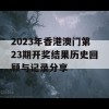 2023年香港澳门第23期开奖结果历史回顾与记录分享