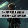 DNF精灵骑士刷图加点攻略与实用技巧解析