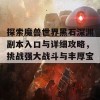 探索魔兽世界黑石深渊副本入口与详细攻略，挑战强大战斗与丰厚宝藏