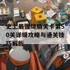 史上最强烧脑关卡第50关详细攻略与通关技巧解析