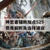 神思者辅助加点525费用解析及选择建议