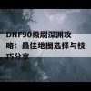 DNF90级刷深渊攻略：最佳地图选择与技巧分享