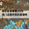 现在就来看看2024澳门正版开奖的直播吧！