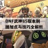 DNF武神85版本刷图加点与技巧全解析