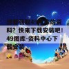 想要获取49图库的资料？快来下载安装吧！49图库-资料中心下载安装