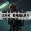 DNF天启者纯辅助加点攻略：提升团队战斗力与生存保障