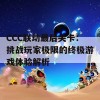 CCC联动最后关卡：挑战玩家极限的终极游戏体验解析