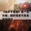 《凶手不是我》第一关攻略：解析线索与角色互动技巧