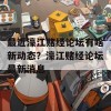 最近濠江赌经论坛有啥新动态？濠江赌经论坛最新消息