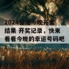 2024香港今晚开奖结果 开奖记录，快来看看今晚的幸运号码吧！