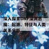 深入探索DNF深渊恶魔：起源、特征与人类关系分析