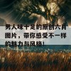 男人味十足的原创六肖图片，带你感受不一样的魅力与风格！