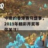 今晚的香港赛马盛事，2019年精彩开奖等你关注！