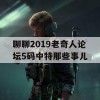 聊聊2019老奇人论坛5码中特那些事儿