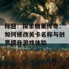 标题：探索糖果传奇：如何修改关卡名称与创意提升游戏体验