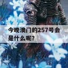 今晚澳门的257号会是什么呢？