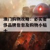 澳门购物攻略：必买奢侈品牌包包及购物小贴士