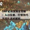 DNF史诗深渊全攻略：入口位置、打怪技巧与团队战术解析