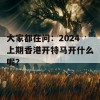 大家都在问：2024上期香港开特马开什么呢？