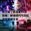 史上最囧挑战第48关攻略：解谜技巧与团队合作策略分享