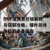 DNF深渊票价格解析与获取攻略，提升游戏体验的必备指南