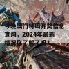 今晚澳门特码开奖信息查询，2024年最新情况你了解了吗？