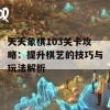 天天象棋103关卡攻略：提升棋艺的技巧与玩法解析