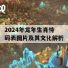 2024年龙年生肖恃码表图片及其文化解析