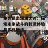 生死狙击深渊之刃：探索未来战斗的刺激体验与多样玩法