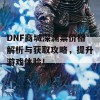 DNF商城深渊票价格解析与获取攻略，提升游戏体验！